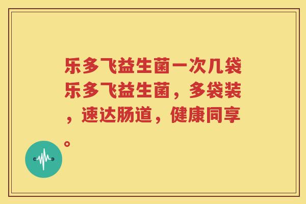 乐多飞益生菌一次几袋乐多飞益生菌，多袋装，速达肠道，健康同享。
