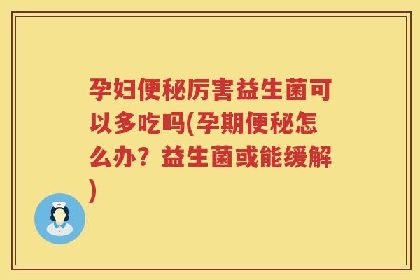 孕妇便秘厉害益生菌可以多吃吗(孕期便秘怎么办？益生菌或能缓解)