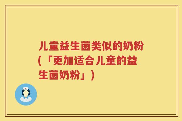 儿童益生菌类似的奶粉(「更加适合儿童的益生菌奶粉」)