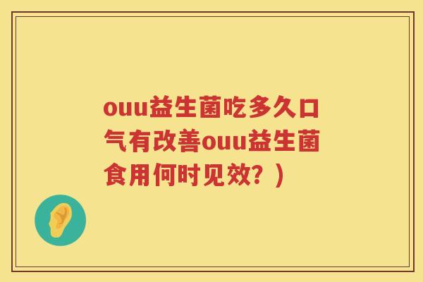 ouu益生菌吃多久口气有改善ouu益生菌食用何时见效？)