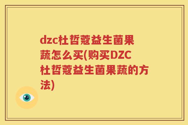 dzc杜哲蔻益生菌果蔬怎么买(购买DZC杜哲蔻益生菌果蔬的方法)