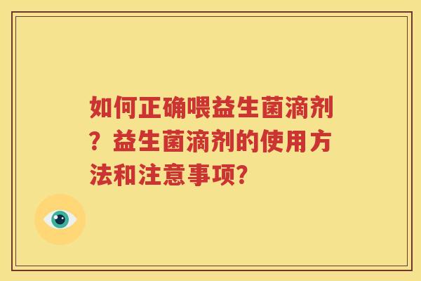 如何正确喂益生菌滴剂？益生菌滴剂的使用方法和注意事项？