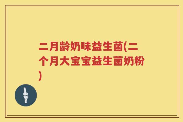 二月龄奶味益生菌(二个月大宝宝益生菌奶粉)