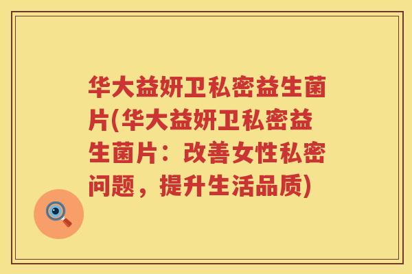 华大益妍卫私密益生菌片(华大益妍卫私密益生菌片：改善女性私密问题，提升生活品质)