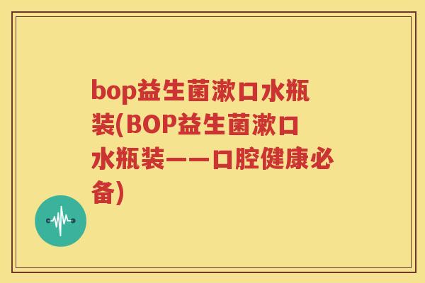 bop益生菌漱口水瓶装(BOP益生菌漱口水瓶装——口腔健康必备)