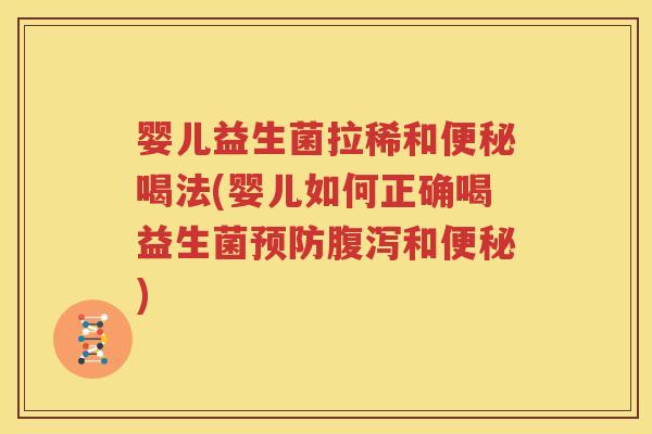 婴儿益生菌拉稀和便秘喝法(婴儿如何正确喝益生菌预防腹泻和便秘)