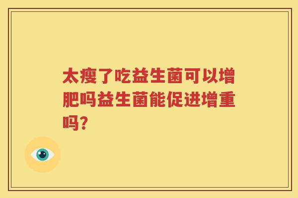 太瘦了吃益生菌可以增肥吗益生菌能促进增重吗？