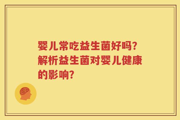 婴儿常吃益生菌好吗？解析益生菌对婴儿健康的影响？