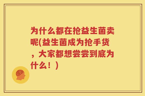 为什么都在抢益生菌卖呢(益生菌成为抢手货，大家都想尝尝到底为什么！)