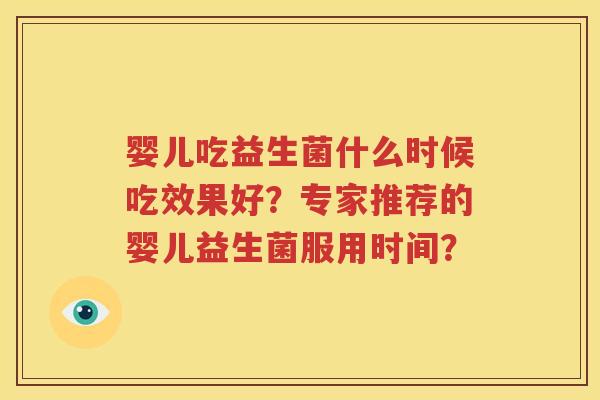 婴儿吃益生菌什么时候吃效果好？专家推荐的婴儿益生菌服用时间？