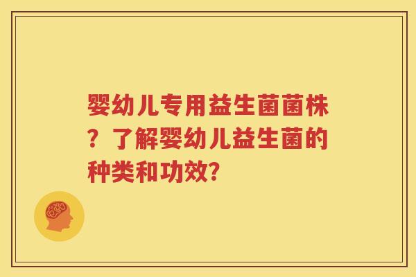 婴幼儿专用益生菌菌株？了解婴幼儿益生菌的种类和功效？