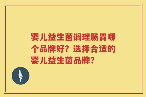 婴儿益生菌调理肠胃哪个品牌好？选择合适的婴儿益生菌品牌？