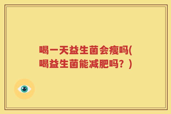 喝一天益生菌会瘦吗(喝益生菌能减肥吗？)