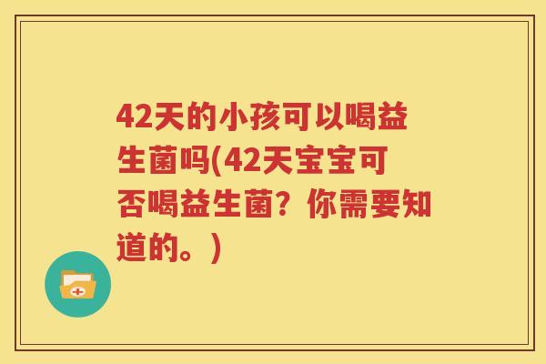 42天的小孩可以喝益生菌吗(42天宝宝可否喝益生菌？你需要知道的。)
