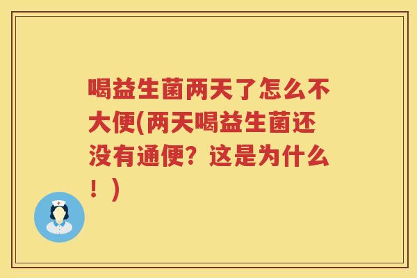 喝益生菌两天了怎么不大便(两天喝益生菌还没有通便？这是为什么！)