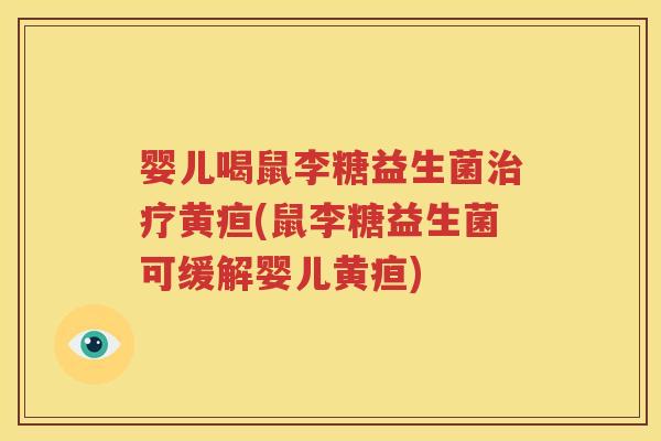 婴儿喝鼠李糖益生菌治疗黄疸(鼠李糖益生菌可缓解婴儿黄疸)