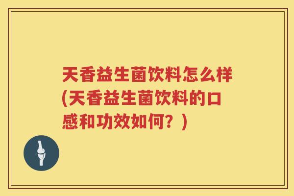 天香益生菌饮料怎么样(天香益生菌饮料的口感和功效如何？)