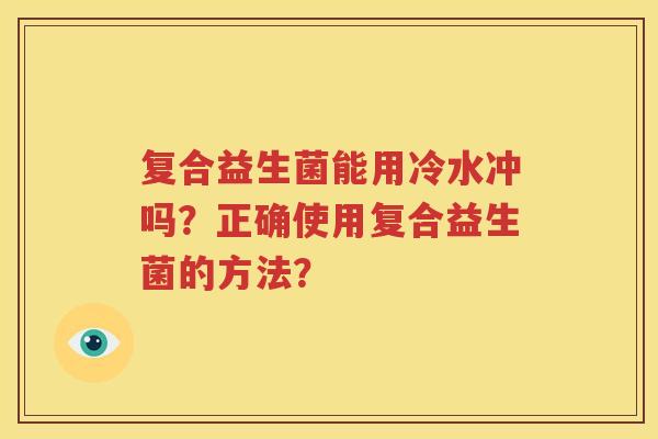 复合益生菌能用冷水冲吗？正确使用复合益生菌的方法？