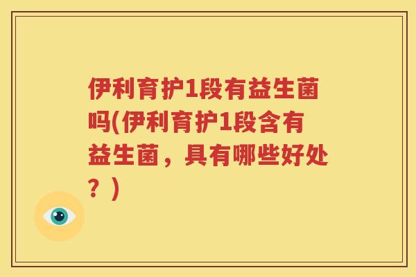 伊利育护1段有益生菌吗(伊利育护1段含有益生菌，具有哪些好处？)
