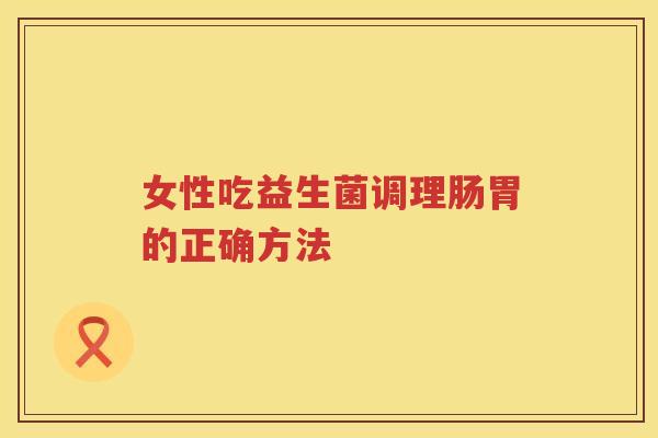 女性吃益生菌调理肠胃的正确方法