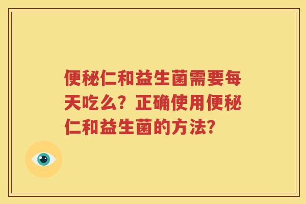 便秘仁和益生菌需要每天吃么？正确使用便秘仁和益生菌的方法？