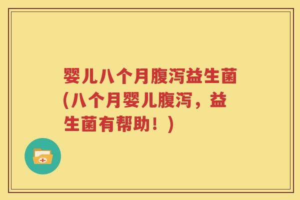 婴儿八个月腹泻益生菌(八个月婴儿腹泻，益生菌有帮助！)