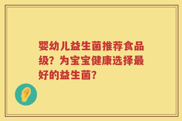 婴幼儿益生菌推荐食品级？为宝宝健康选择最好的益生菌？