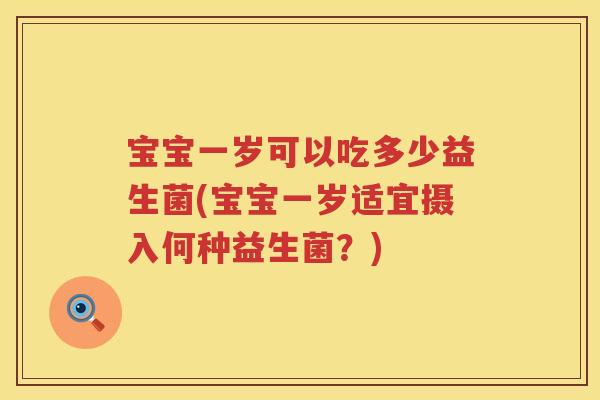 宝宝一岁可以吃多少益生菌(宝宝一岁适宜摄入何种益生菌？)