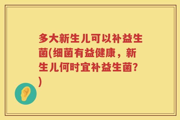 多大新生儿可以补益生菌(细菌有益健康，新生儿何时宜补益生菌？)