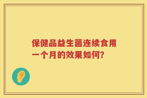 保健品益生菌连续食用一个月的效果如何？
