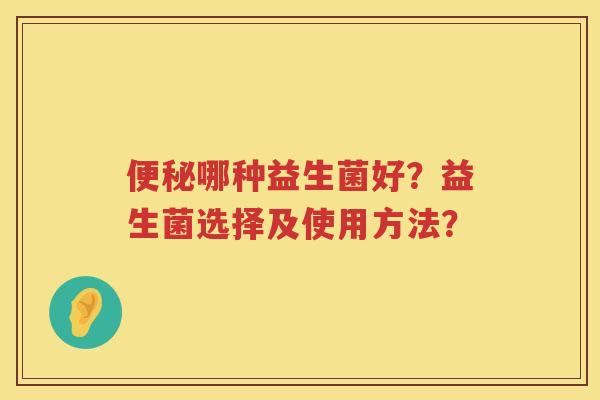 便秘哪种益生菌好？益生菌选择及使用方法？