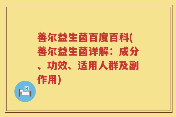 善尔益生菌百度百科(善尔益生菌详解：成分、功效、适用人群及副作用)