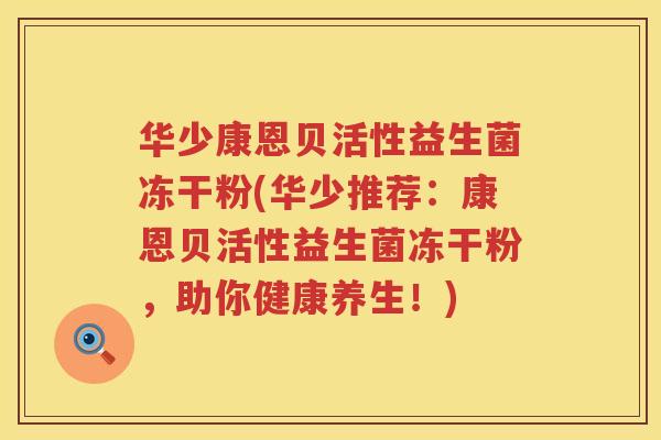 华少康恩贝活性益生菌冻干粉(华少推荐：康恩贝活性益生菌冻干粉，助你健康养生！)