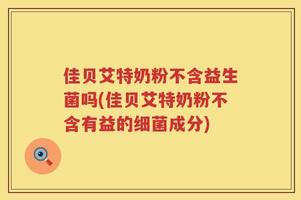 佳贝艾特奶粉不含益生菌吗(佳贝艾特奶粉不含有益的细菌成分)