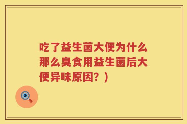 吃了益生菌大便为什么那么臭食用益生菌后大便异味原因？)