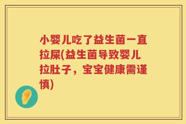 小婴儿吃了益生菌一直拉屎(益生菌导致婴儿拉肚子，宝宝健康需谨慎)
