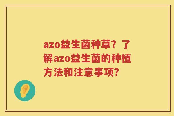 azo益生菌种草？了解azo益生菌的种植方法和注意事项？