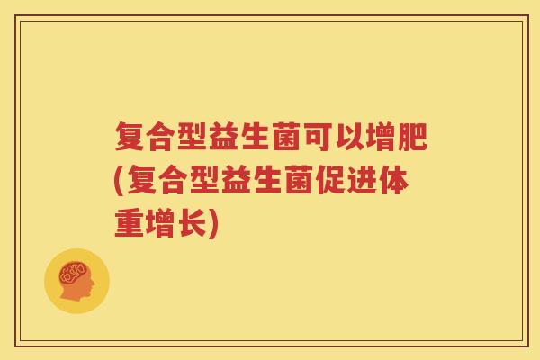 复合型益生菌可以增肥(复合型益生菌促进体重增长)