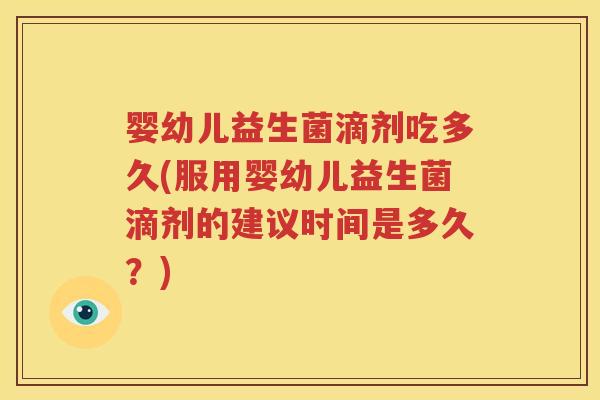 婴幼儿益生菌滴剂吃多久(服用婴幼儿益生菌滴剂的建议时间是多久？)