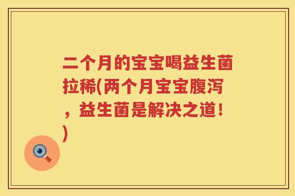 二个月的宝宝喝益生菌拉稀(两个月宝宝腹泻，益生菌是解决之道！)