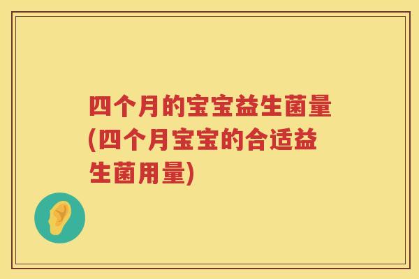 四个月的宝宝益生菌量(四个月宝宝的合适益生菌用量)