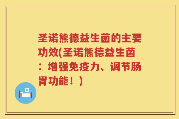 圣诺熊德益生菌的主要功效(圣诺熊德益生菌：增强免疫力、调节肠胃功能！)