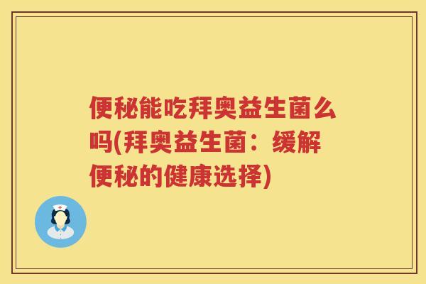 便秘能吃拜奥益生菌么吗(拜奥益生菌：缓解便秘的健康选择)