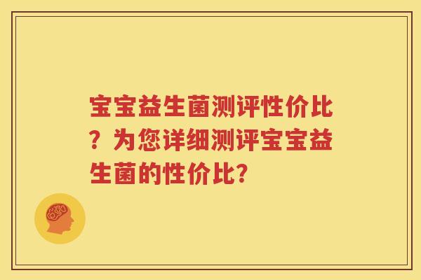 宝宝益生菌测评性价比？为您详细测评宝宝益生菌的性价比？
