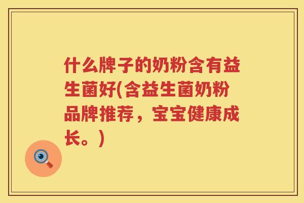 什么牌子的奶粉含有益生菌好(含益生菌奶粉品牌推荐，宝宝健康成长。)