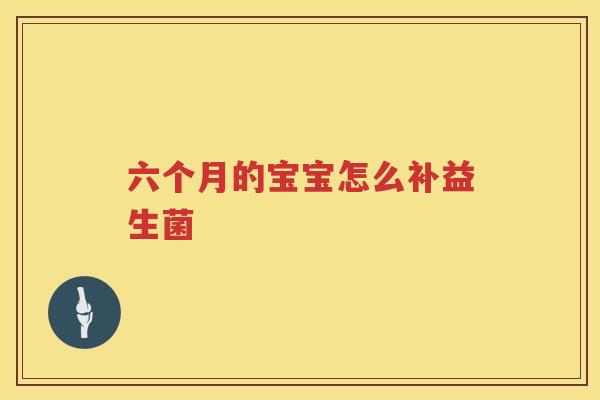 六个月的宝宝怎么补益生菌