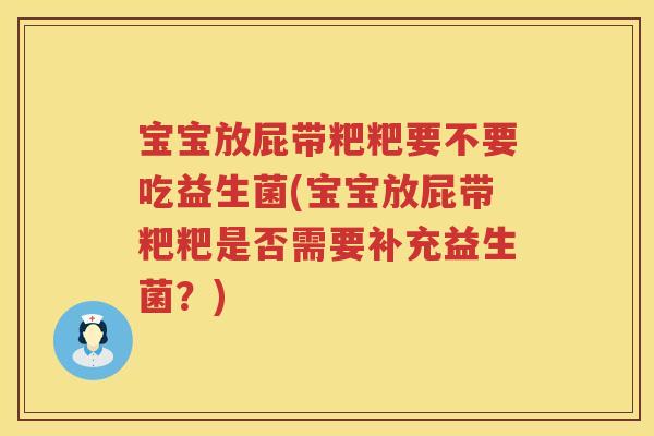 宝宝放屁带粑粑要不要吃益生菌(宝宝放屁带粑粑是否需要补充益生菌？)
