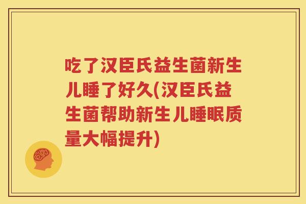 吃了汉臣氏益生菌新生儿睡了好久(汉臣氏益生菌帮助新生儿睡眠质量大幅提升)
