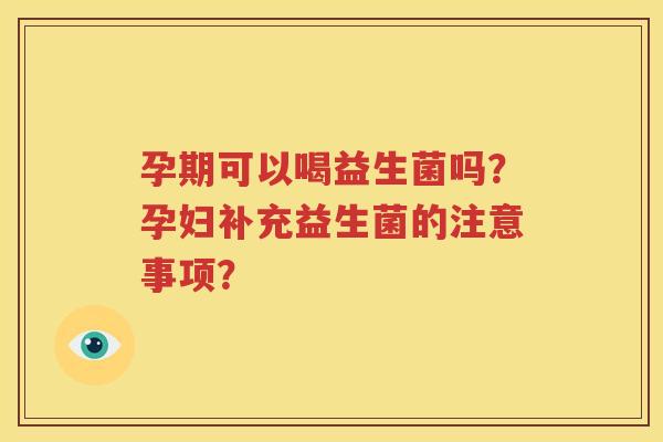 孕期可以喝益生菌吗？孕妇补充益生菌的注意事项？