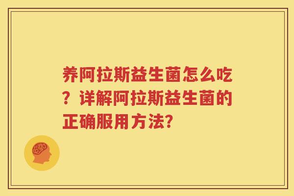 养阿拉斯益生菌怎么吃？详解阿拉斯益生菌的正确服用方法？